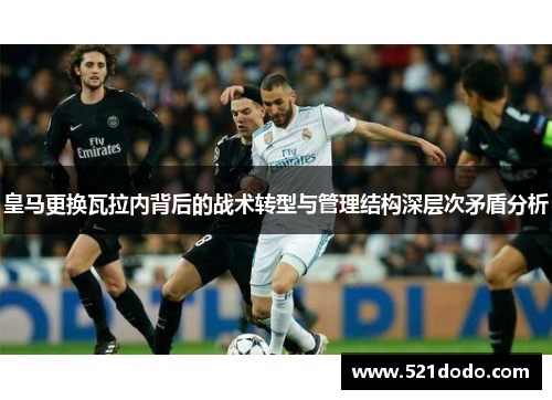 皇马更换瓦拉内背后的战术转型与管理结构深层次矛盾分析